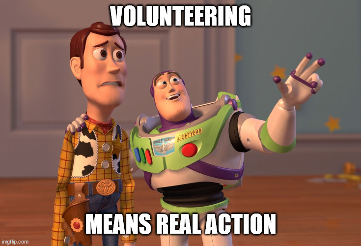 X, X Everywhere | VOLUNTEERING; MEANS REAL ACTION | image tagged in memes,x x everywhere | made w/ Imgflip meme maker
