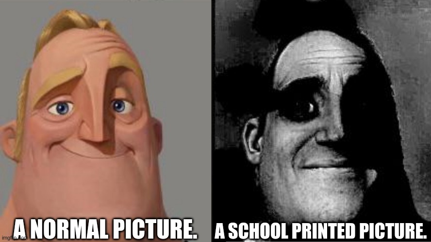 Traumatized Mr. Incredible | A NORMAL PICTURE. A SCHOOL PRINTED PICTURE. | image tagged in traumatized mr incredible | made w/ Imgflip meme maker