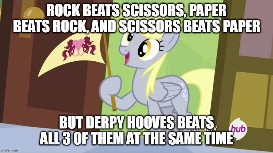 Derpy Hooves facts | ROCK BEATS SCISSORS, PAPER BEATS ROCK, AND SCISSORS BEATS PAPER; BUT DERPY HOOVES BEATS ALL 3 OF THEM AT THE SAME TIME | image tagged in derpy hooves facts | made w/ Imgflip meme maker