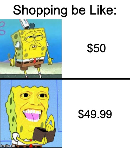 Just 1 Cent off. | Shopping be Like:; $50; $49.99 | image tagged in spongebob money meme,shopping,memes,funny,relatable memes,spongebob money | made w/ Imgflip meme maker