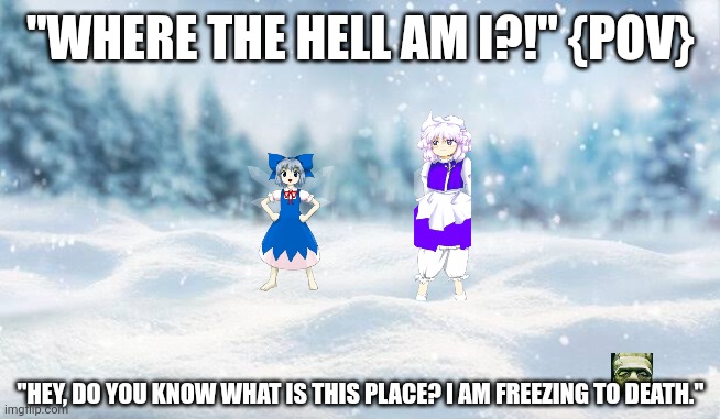 "WHERE THE HELL AM I?!" {POV}; "HEY, DO YOU KNOW WHAT IS THIS PLACE? I AM FREEZING TO DEATH." | image tagged in memes,cirno,frost | made w/ Imgflip meme maker