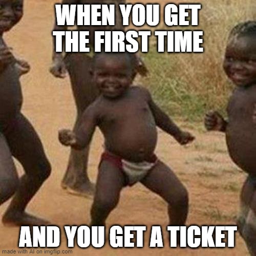 Tickets | WHEN YOU GET THE FIRST TIME; AND YOU GET A TICKET | image tagged in memes,third world success kid | made w/ Imgflip meme maker