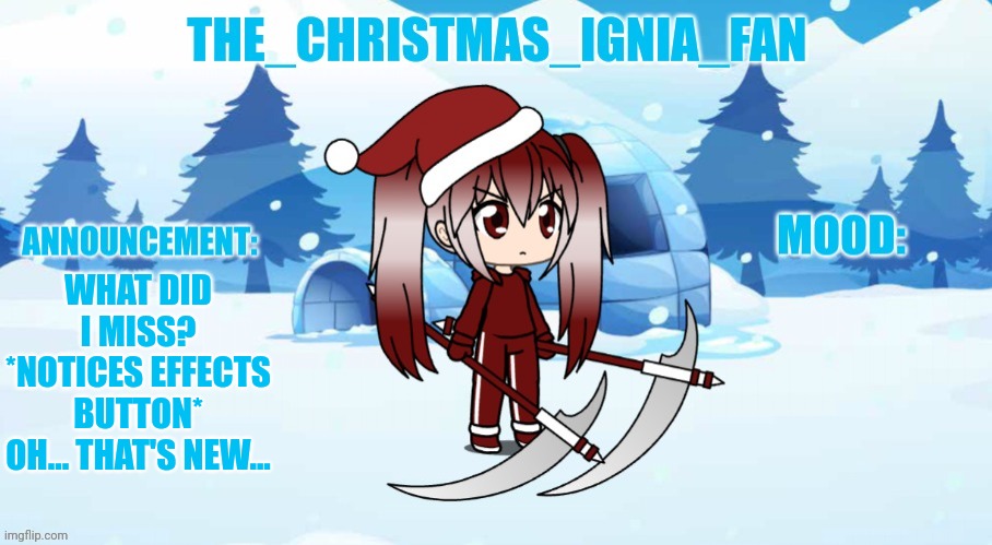 The_christmas_ignia_fan announcement page | WHAT DID I MISS? *NOTICES EFFECTS BUTTON* OH... THAT'S NEW... | image tagged in the_christmas_ignia_fan announcement page | made w/ Imgflip meme maker
