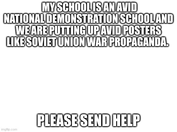 I'm gonna post this in History_memes and middle-school | MY SCHOOL IS AN AVID NATIONAL DEMONSTRATION SCHOOL AND WE ARE PUTTING UP AVID POSTERS LIKE SOVIET UNION WAR PROPAGANDA. PLEASE SEND HELP | image tagged in school,soviet union | made w/ Imgflip meme maker