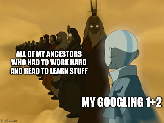 Avatar Cycle | ALL OF MY ANCESTORS WHO HAD TO WORK HARD AND READ TO LEARN STUFF; MY GOOGLING 1+2 | image tagged in avatar cycle | made w/ Imgflip meme maker