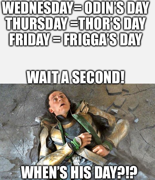 Hmmmmmm | WEDNESDAY= ODIN’S DAY
THURSDAY =THOR’S DAY
FRIDAY = FRIGGA’S DAY; WAIT A SECOND! WHEN’S HIS DAY?!? | image tagged in loki pummled | made w/ Imgflip meme maker