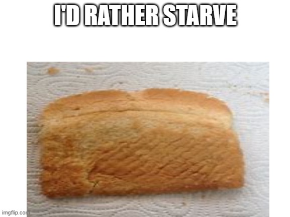 I'D RATHER STARVE | image tagged in oh wow are you actually reading these tags | made w/ Imgflip meme maker