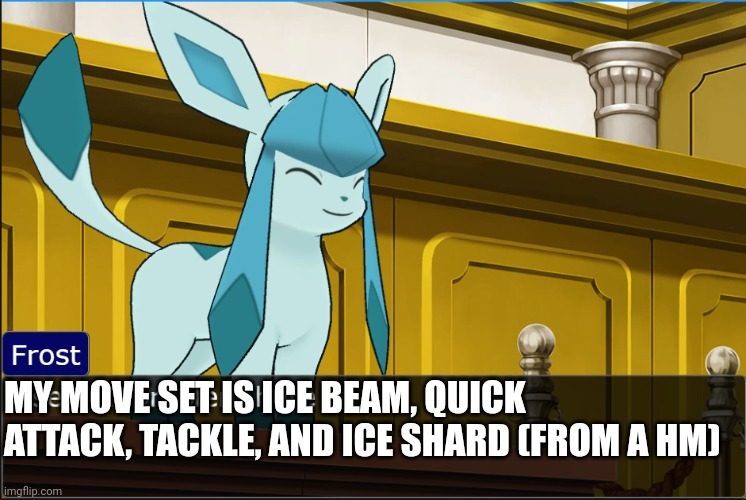 glaceon sees no problem | MY MOVE SET IS ICE BEAM, QUICK ATTACK, TACKLE, AND ICE SHARD (FROM A HM) | image tagged in glaceon sees no problem | made w/ Imgflip meme maker