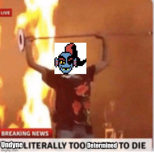 man literally too angery to die | Undyne Determined | image tagged in man literally too angery to die | made w/ Imgflip meme maker