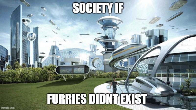 The future world if | SOCIETY IF; FURRIES DIDNT EXIST | image tagged in the future world if | made w/ Imgflip meme maker