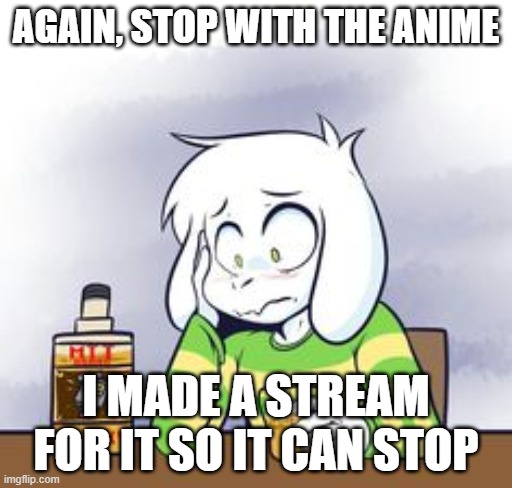 once again: https://imgflip.com/m/AI_Anime | AGAIN, STOP WITH THE ANIME; I MADE A STREAM FOR IT SO IT CAN STOP | image tagged in me drinking | made w/ Imgflip meme maker