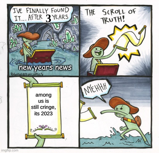 Reality | 3; new years news; among us is still cringe, its 2023 | image tagged in memes,the scroll of truth | made w/ Imgflip meme maker