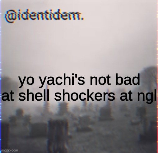 geqt | yo yachi's not bad at shell shockers at ngl | made w/ Imgflip meme maker