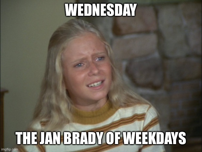 Wednesday | WEDNESDAY; THE JAN BRADY OF WEEKDAYS | image tagged in marcia marcia marcia,wednesday | made w/ Imgflip meme maker