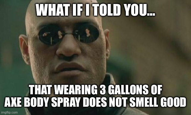 Matrix Morpheus Meme | WHAT IF I TOLD YOU…; THAT WEARING 3 GALLONS OF AXE BODY SPRAY DOES NOT SMELL GOOD | image tagged in memes,matrix morpheus | made w/ Imgflip meme maker