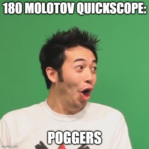 Actually happened. Still going to this day lol (Black Ops Cold War) | 180 MOLOTOV QUICKSCOPE:; POGGERS | image tagged in pogchamp | made w/ Imgflip meme maker