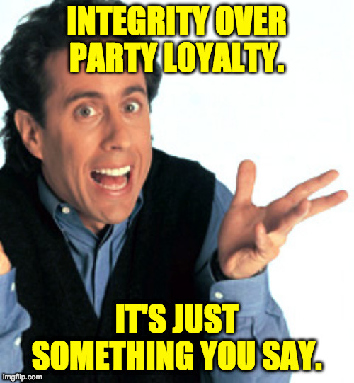Jerry Seinfeld What's the Deal | INTEGRITY OVER PARTY LOYALTY. IT'S JUST SOMETHING YOU SAY. | image tagged in jerry seinfeld what's the deal | made w/ Imgflip meme maker