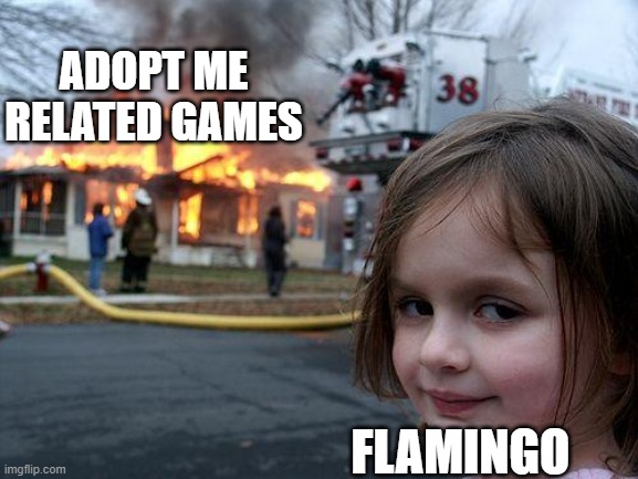 idk the title of this | ADOPT ME RELATED GAMES; FLAMINGO | image tagged in memes,disaster girl | made w/ Imgflip meme maker