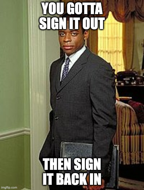 New Classified Document Policy | YOU GOTTA SIGN IT OUT; THEN SIGN IT BACK IN | image tagged in charlie young | made w/ Imgflip meme maker