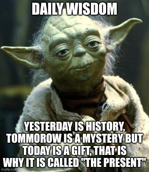 This daily wisdom is a quote from Master Oogway | DAILY WISDOM; YESTERDAY IS HISTORY, TOMORROW IS A MYSTERY BUT TODAY IS A GIFT, THAT IS WHY IT IS CALLED "THE PRESENT" | image tagged in memes,star wars yoda | made w/ Imgflip meme maker