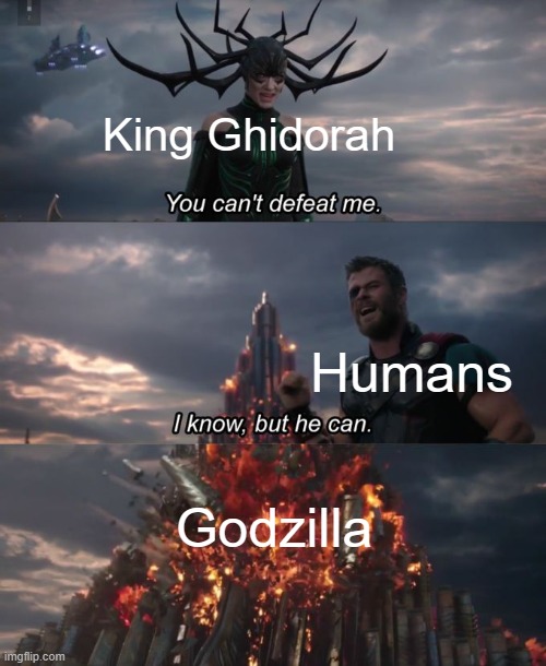 Isn't that how basically every Godzilla movie ever played out, just with different Kaiju sometimes? |  King Ghidorah; Humans; Godzilla | image tagged in you can't defeat me | made w/ Imgflip meme maker