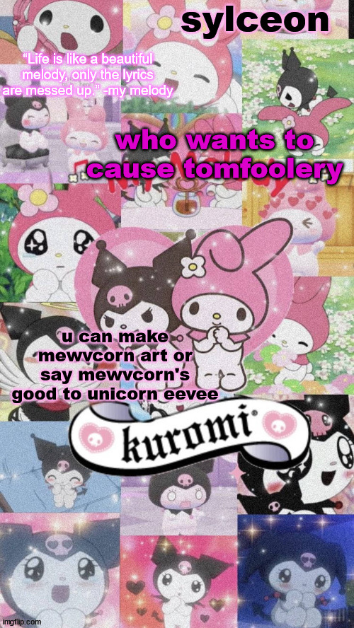 sylc's my melody and kuromi temp | who wants to cause tomfoolery; u can make mewvcorn art or say mewvcorn's good to unicorn eevee | image tagged in sylc's my melody and kuromi temp | made w/ Imgflip meme maker