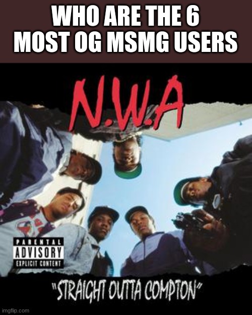 STRAIGHT OUTTA COMPTON (COMPTON, COMPTON, COMPTON) | WHO ARE THE 6 MOST OG MSMG USERS | made w/ Imgflip meme maker