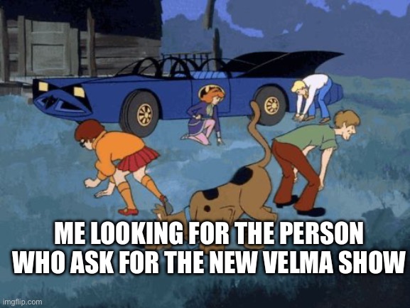 Velma | ME LOOKING FOR THE PERSON WHO ASK FOR THE NEW VELMA SHOW | image tagged in scooby doo search | made w/ Imgflip meme maker