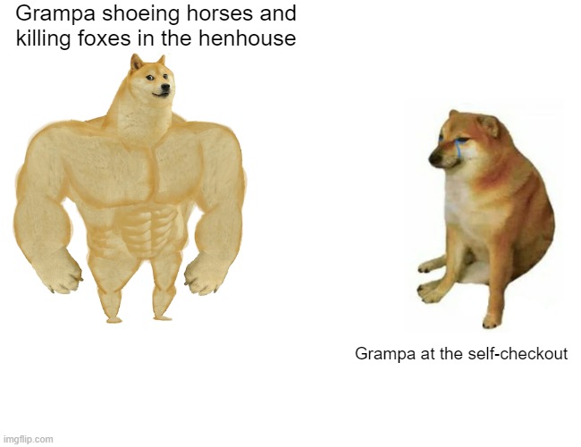 Every dog has its day | Grampa shoeing horses and killing foxes in the henhouse; Grampa at the self-checkout | image tagged in memes,buff doge vs cheems | made w/ Imgflip meme maker