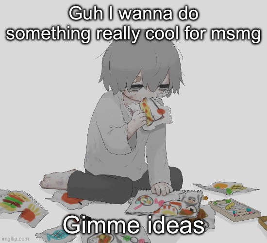 Avogado6 | Guh I wanna do something really cool for msmg; Gimme ideas | image tagged in avogado6 | made w/ Imgflip meme maker