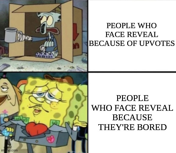 Poor Squidward vs Rich Spongebob | PEOPLE WHO FACE REVEAL BECAUSE OF UPVOTES PEOPLE WHO FACE REVEAL BECAUSE THEY'RE BORED | image tagged in poor squidward vs rich spongebob | made w/ Imgflip meme maker