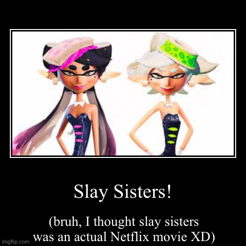 slay sisters | image tagged in funny,demotivationals | made w/ Imgflip demotivational maker