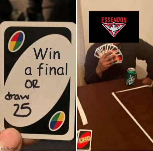 UNO Draw 25 Cards Meme | Win a final | image tagged in memes,uno draw 25 cards,afl,essendon,australian football league | made w/ Imgflip meme maker