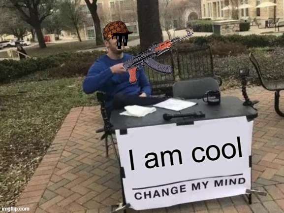 Change My Mind | I am cool | image tagged in memes,change my mind | made w/ Imgflip meme maker