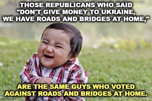 Right wing hypocrites | THOSE REPUBLICANS WHO SAID "DON'T GIVE MONEY TO UKRAINE, WE HAVE ROADS AND BRIDGES AT HOME,"; ARE THE SAME GUYS WHO VOTED AGAINST ROADS AND BRIDGES AT HOME. | image tagged in memes,evil toddler,conservative hypocrisy,ukraine,infrastructure,liars | made w/ Imgflip meme maker