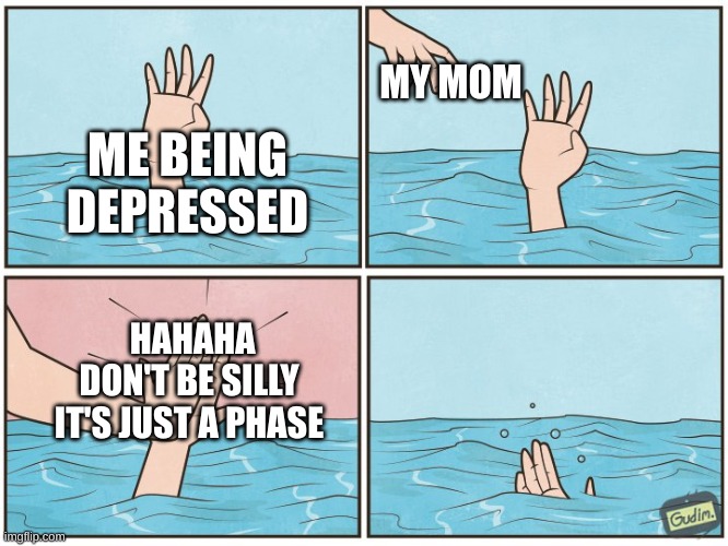 High five drown | MY MOM; ME BEING DEPRESSED; HAHAHA DON'T BE SILLY IT'S JUST A PHASE | image tagged in high five drown | made w/ Imgflip meme maker