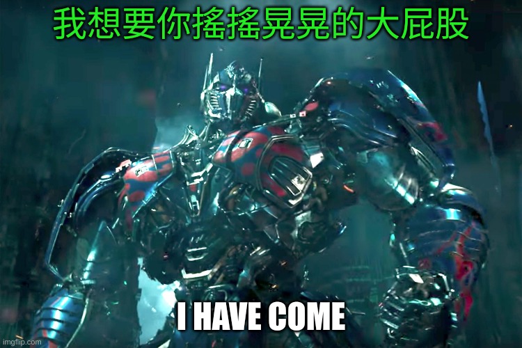 Optimus prime I have come | 我想要你搖搖晃晃的大屁股 | image tagged in optimus prime i have come | made w/ Imgflip meme maker