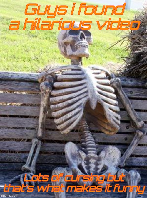 It's called suction cup man. Link in the comments | Guys i found a hilarious video; Lots of cursing but that's what makes it funny | image tagged in memes,waiting skeleton,suction cup man | made w/ Imgflip meme maker