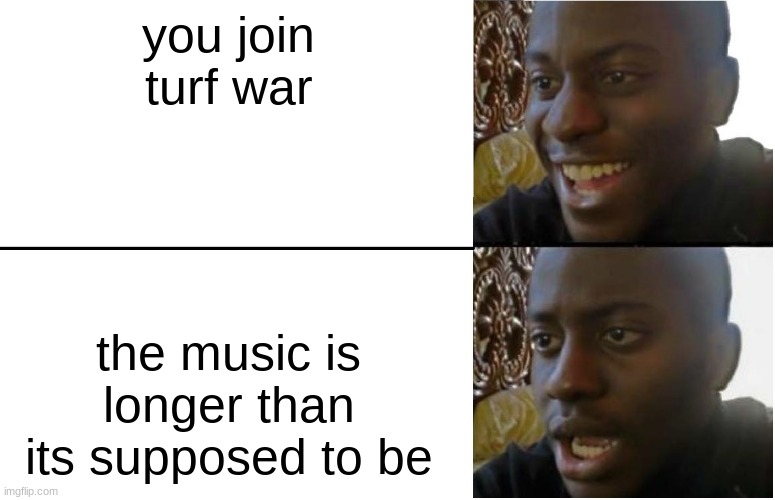 Disappointed Black Guy | you join turf war; the music is longer than its supposed to be | image tagged in disappointed black guy | made w/ Imgflip meme maker
