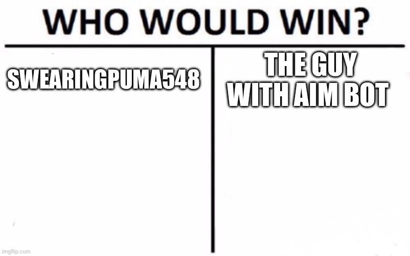 Who Would Win? | SWEARINGPUMA548; THE GUY WITH AIM BOT | image tagged in memes,who would win | made w/ Imgflip meme maker