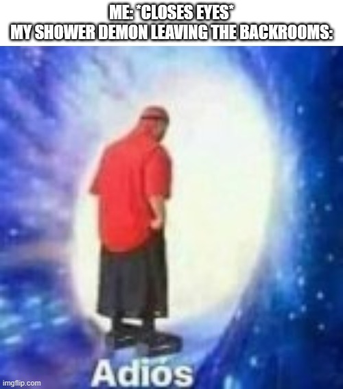 here it comes | ME: *CLOSES EYES*
MY SHOWER DEMON LEAVING THE BACKROOMS: | image tagged in memes,funny | made w/ Imgflip meme maker