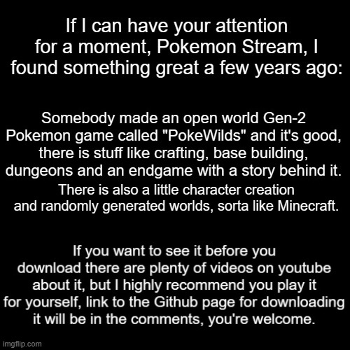 Attention please, I found something great. | There is also a little character creation and randomly generated worlds, sorta like Minecraft. | image tagged in blank transparent square,pokemon,gaming | made w/ Imgflip meme maker