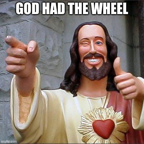 Buddy Christ Meme | GOD HAD THE WHEEL | image tagged in memes,buddy christ | made w/ Imgflip meme maker