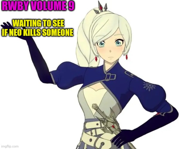 RWBY WEISS SCHNEE | RWBY VOLUME 9; WAITING TO SEE IF NEO KILLS SOMEONE | image tagged in rwby weiss schnee | made w/ Imgflip meme maker