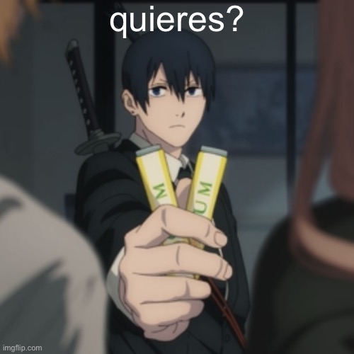Aki gives you gum | quieres? | image tagged in aki gives you gum | made w/ Imgflip meme maker