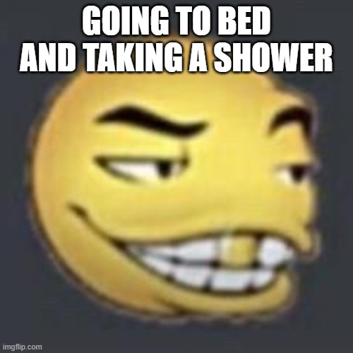 I ACTUALLY TYPED THIS TIME- | GOING TO BED AND TAKING A SHOWER | image tagged in wordingtonian | made w/ Imgflip meme maker