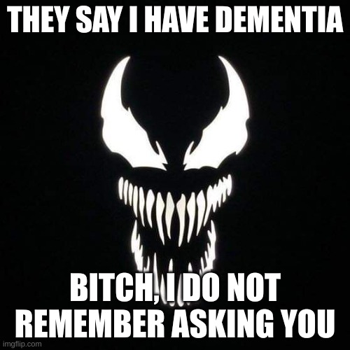 classic | THEY SAY I HAVE DEMENTIA; BITCH, I DO NOT REMEMBER ASKING YOU | image tagged in venom | made w/ Imgflip meme maker