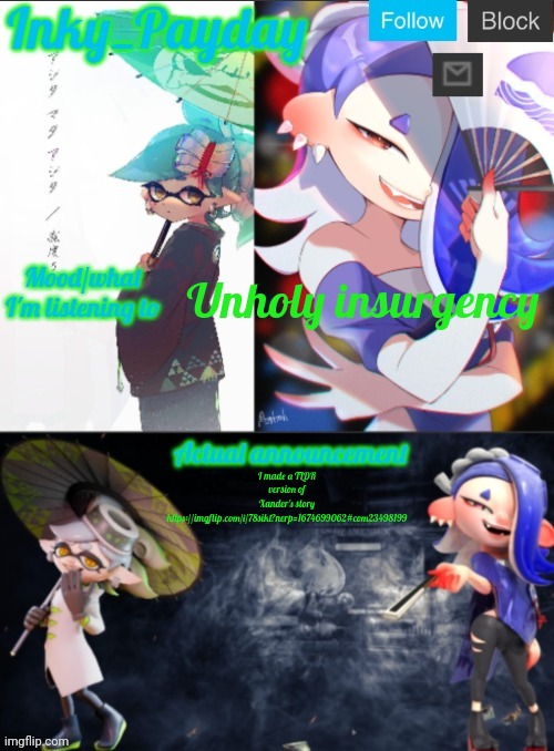 https://imgflip.com/i/78sikl?nerp=1674699062#com23498199 | Unholy insurgency; I made a TLDR version of Xander's story
https://imgflip.com/i/78sikl?nerp=1674699062#com23498199 | image tagged in inky_payday marie and shiver announcement template | made w/ Imgflip meme maker