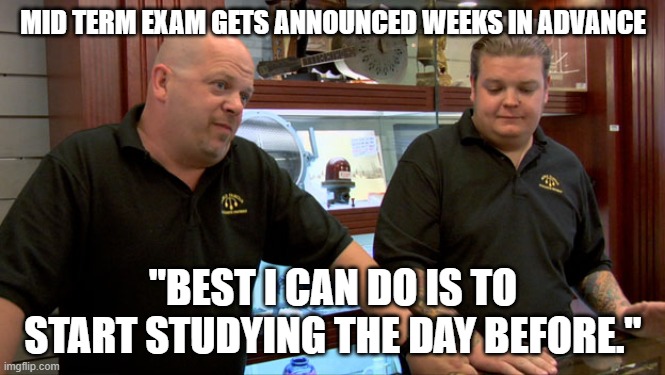 Pawn Stars Best I Can Do | MID TERM EXAM GETS ANNOUNCED WEEKS IN ADVANCE; "BEST I CAN DO IS TO START STUDYING THE DAY BEFORE." | image tagged in pawn stars best i can do | made w/ Imgflip meme maker