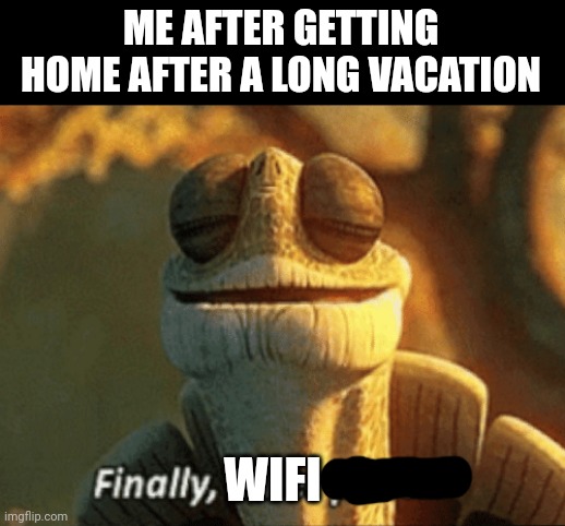 Meme #364 | ME AFTER GETTING HOME AFTER A LONG VACATION; WIFI | image tagged in finally inner peace,wifi,vacation,christmas vacation,relatable,funny memes | made w/ Imgflip meme maker